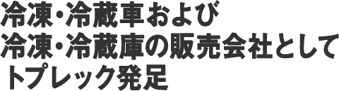 冷凍・冷蔵車および冷凍・冷蔵車の販売会社としてトプレック発足。