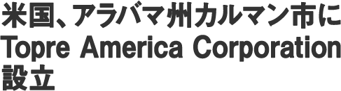 米国、アラバマ州カルマン市にTopre America Corporation設立