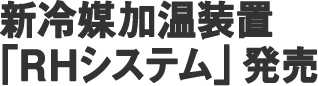 新冷媒加温装置「RHシステム」発売