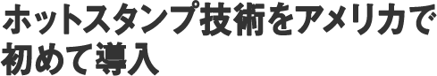 ホットスタンプ技術をアメリカで初めて導入